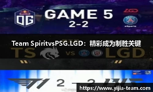 Team SpiritvsPSG.LGD：精彩成为制胜关键