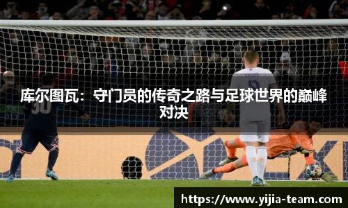 库尔图瓦：守门员的传奇之路与足球世界的巅峰对决