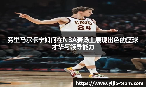 劳里马尔卡宁如何在NBA赛场上展现出色的篮球才华与领导能力
