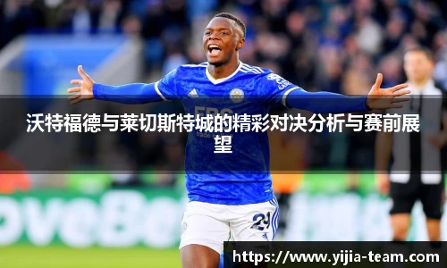 沃特福德与莱切斯特城的精彩对决分析与赛前展望
