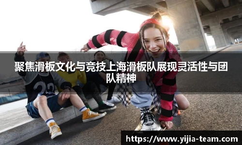聚焦滑板文化与竞技上海滑板队展现灵活性与团队精神
